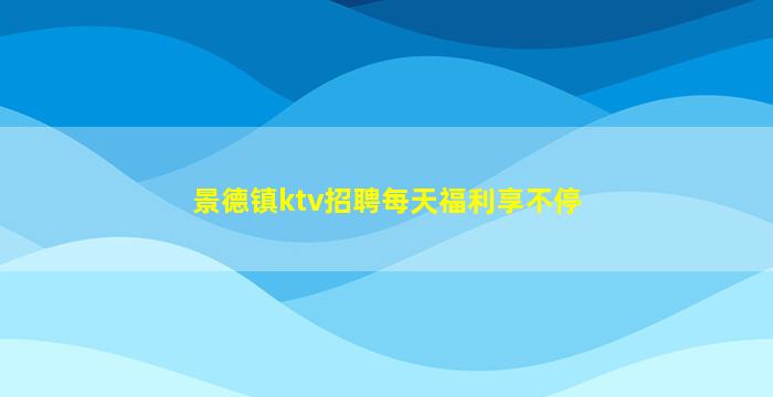 景德镇ktv招聘每天福利享不停