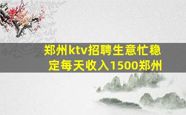郑州ktv招聘生意忙稳定每天收入1500郑州